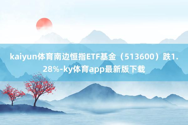 kaiyun體育南邊恒指ETF基金（513600）跌1.28%-ky體育app最新版下載