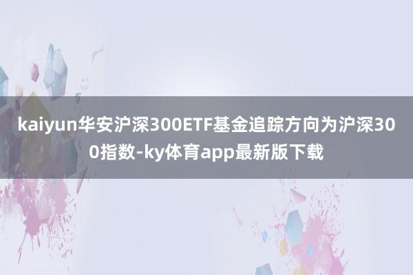 kaiyun華安滬深300ETF基金追蹤方向?yàn)闇?00指數(shù)-ky體育app最新版下載