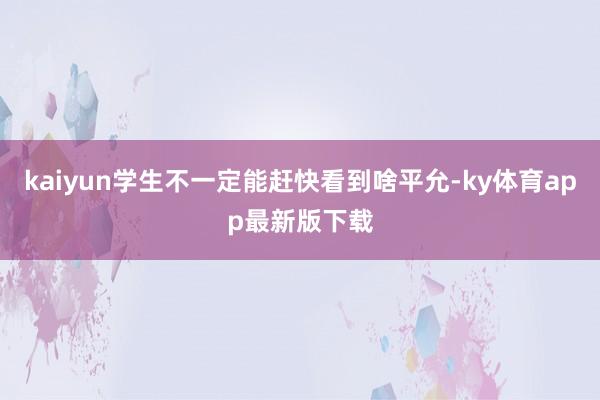 kaiyun學(xué)生不一定能趕快看到啥平允-ky體育app最新版下載