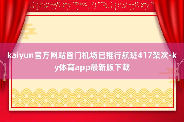 kaiyun官方網站皆門機場已推行航班417架次-ky體育app最新版下載