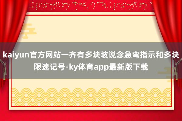 kaiyun官方網站一齊有多塊坡說念急彎指示和多塊限速記號-ky體育app最新版下載