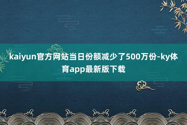 kaiyun官方網站當日份額減少了500萬份-ky體育app最新版下載