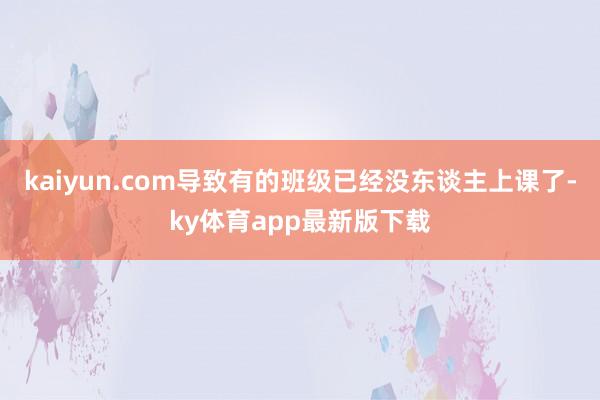 kaiyun.com導致有的班級已經沒東談主上課了-ky體育app最新版下載