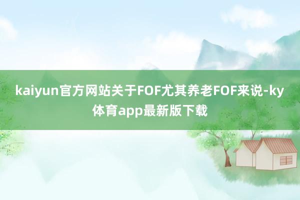 kaiyun官方網站關于FOF尤其養老FOF來說-ky體育app最新版下載