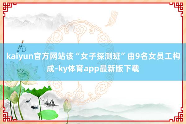 kaiyun官方網站該“女子探測班”由9名女員工構成-ky體育app最新版下載