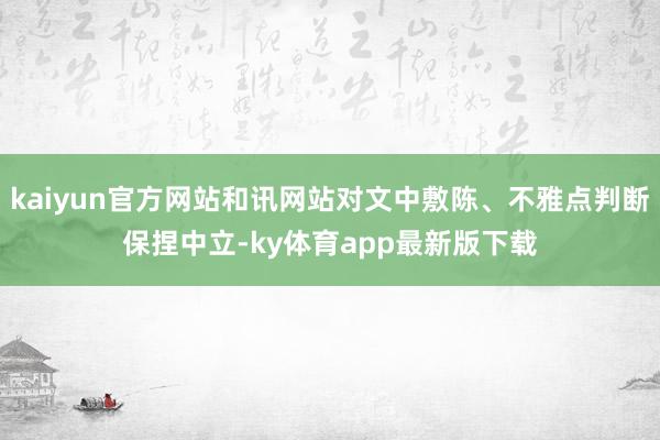 kaiyun官方網站和訊網站對文中敷陳、不雅點判斷保捏中立-ky體育app最新版下載