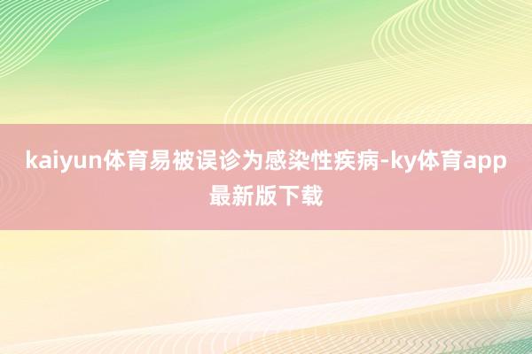 kaiyun體育易被誤診為感染性疾病-ky體育app最新版下載