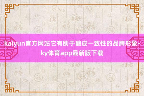 kaiyun官方網站它有助于釀成一致性的品牌形象-ky體育app最新版下載