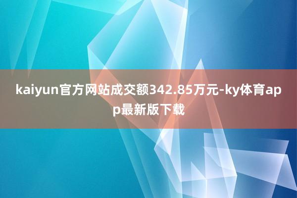 kaiyun官方網站成交額342.85萬元-ky體育app最新版下載