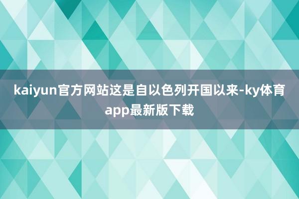 kaiyun官方網站這是自以色列開國以來-ky體育app最新版下載