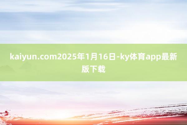 kaiyun.com2025年1月16日-ky體育app最新版下載