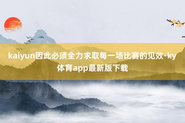 kaiyun因此必須全力求取每一場(chǎng)比賽的見效-ky體育app最新版下載