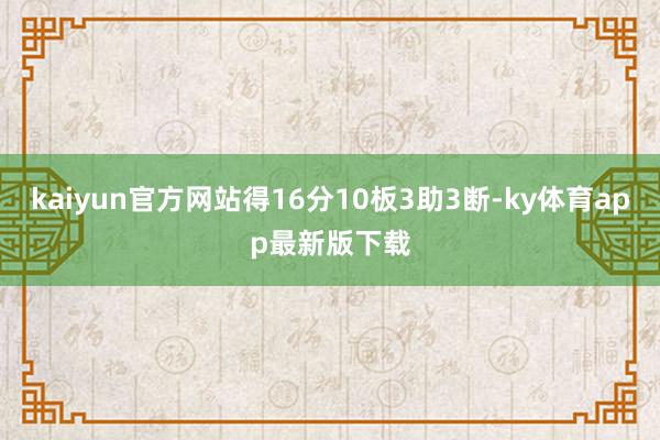 kaiyun官方網(wǎng)站得16分10板3助3斷-ky體育app最新版下載