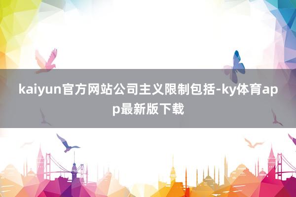 kaiyun官方網(wǎng)站　　公司主義限制包括-ky體育app最新版下載